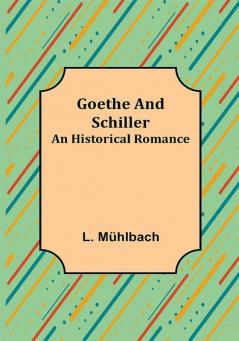 Goethe and Schiller: An Historical Romance