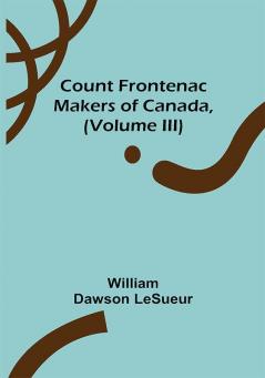 Count Frontenac; Makers of Canada (Volume III)