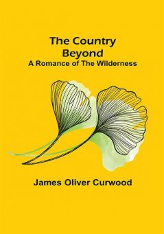 The Country Beyond; A Romance of the Wilderness