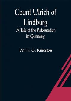 Count Ulrich of Lindburg; A Tale of the Reformation in Germany