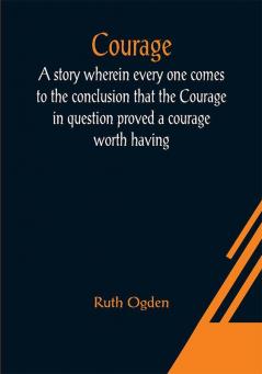 Courage; A story wherein every one comes to the conclusion that the Courage in question proved a courage worth having