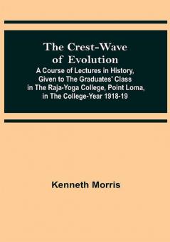 The Crest-Wave of Evolution; A Course of Lectures in History Given to the Graduates' Class in the Raja-Yoga College Point Loma in the College-Year 1918-19