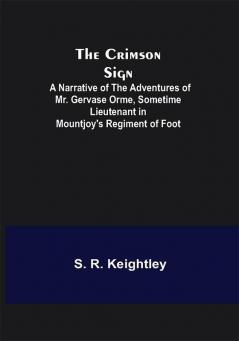 The Crimson Sign; A Narrative of the Adventures of Mr. Gervase Orme Sometime Lieutenant in Mountjoy's Regiment of Foot