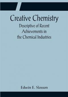 Creative Chemistry; Descriptive of Recent Achievements in the Chemical Industries