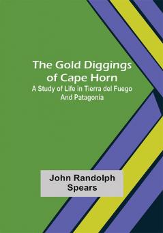 The Gold Diggings of Cape Horn: A Study of Life in Tierra del Fuego and Patagonia