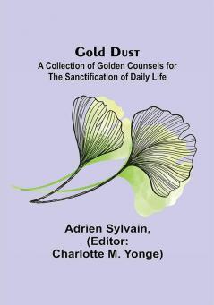 Gold Dust: A Collection of Golden Counsels for the Sanctification of Daily Life