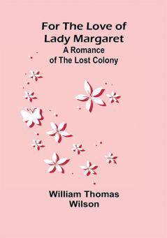 For the Love of Lady Margaret: A Romance of the Lost Colony