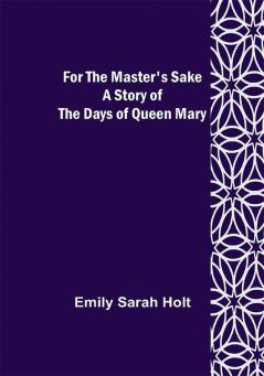 For the Master's Sake A Story of the Days of Queen Mary