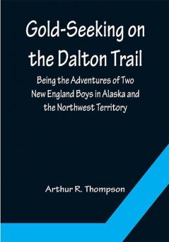 Gold-Seeking on the Dalton Trail; Being the Adventures of Two New England Boys in Alaska and the Northwest Territory