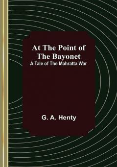 At the Point of the Bayonet: A Tale of the Mahratta War