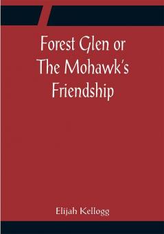 Forest Glen or The Mohawk's Friendship