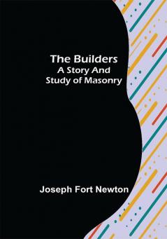 The Builders: A Story and Study of Masonry