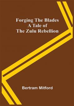 Forging the Blades A Tale of the Zulu Rebellion