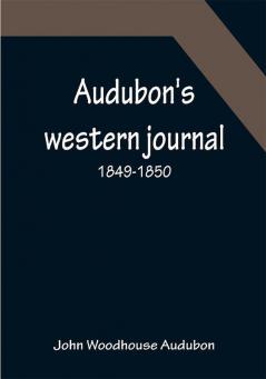 Audubon's western journal: 1849-1850 ; Being the MS. record of a trip from New York to Texas and an overland journey through Mexico and Arizona to the gold-fields of California