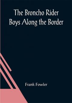 The Broncho Rider Boys Along the Border; Or The Hidden Treasure of the Zuni Medicine Man