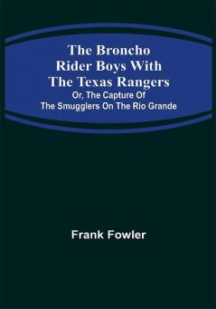 The Broncho Rider Boys with the Texas Rangers; Or The Capture of the Smugglers on the Rio Grande