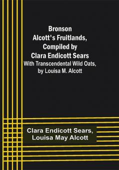 Bronson Alcott's Fruitlands compiled by Clara Endicott Sears; With Transcendental Wild Oats by Louisa M. Alcott