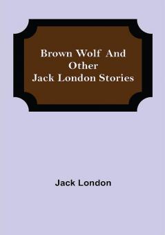 Brown Wolf and Other Jack London Stories