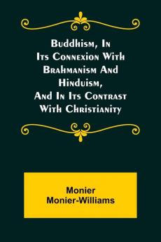 Buddhism in Its Connexion with Brahmanism and Hinduism and in Its Contrast with Christianity
