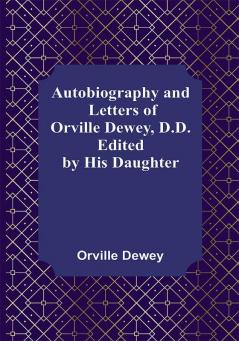 Autobiography and Letters of Orville Dewey D.D. ; Edited by His Daughter