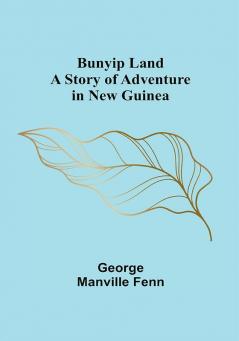 Bunyip Land: A Story of Adventure in New Guinea