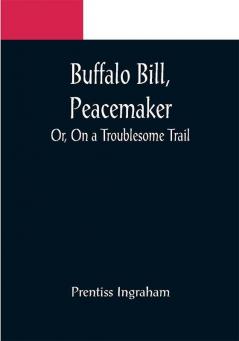Buffalo Bill Peacemaker; Or On a Troublesome Trail