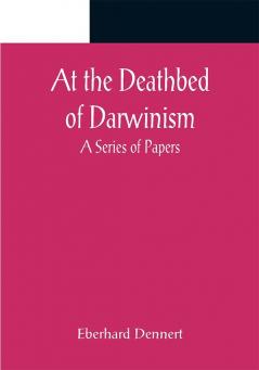 At the Deathbed of Darwinism: A Series of Papers