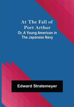 At the Fall of Port Arthur; Or A Young American in the Japanese Navy