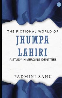 The Fictional World of Jhumpa Lahiri: A Study in Merging Identities