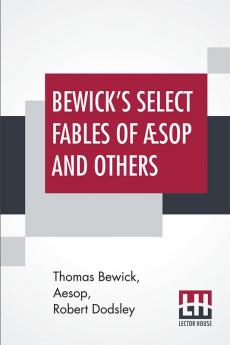 Bewick'S Select Fables Of Aesop And Others, In Three Parts: I. Fables Extracted From Dodsley'S, Ii. Fables With Reflections In Prose And Verse, Iii. Fables In Verse; To Which Are Prefi [Leather Bound]