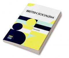 British Socialism: An Examination Of Its Doctrines Policy Aims And Practical Proposals