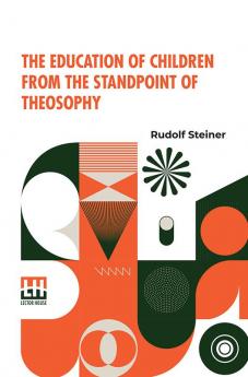 The Education Of Children From The Standpoint Of Theosophy: Translated By W.B. Translated By W.B. Authorized Translation From The Second German Edition American Edition