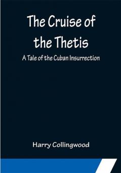 The Cruise of the Thetis; A Tale of the Cuban Insurrection