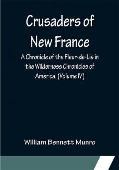 Crusaders of New France; A Chronicle of the Fleur-de-Lis in the Wilderness Chronicles of America (Volume IV)