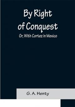 By Right of Conquest; Or With Cortez in Mexico