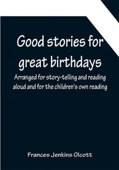 Good stories for great birthdays; Arranged for story-telling and reading aloud and for the children's own reading