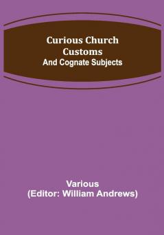 Curious Church Customs; And Cognate Subjects