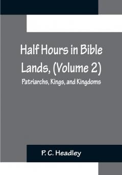 Half Hours in Bible Lands (Volume 2); Patriarchs Kings and Kingdoms