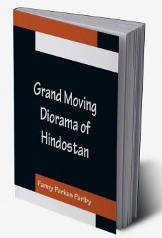 Grand Moving Diorama of Hindostan; Displaying the Scenery of the Hoogly the Bhagirathi and the Ganges from Fort William Bengal to Gangoutri in the Himalaya