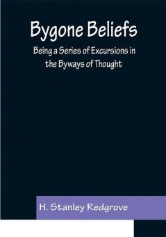 Bygone Beliefs: Being a Series of Excursions in the Byways of Thought