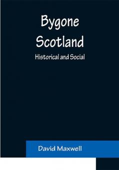 Bygone Scotland: Historical and Social