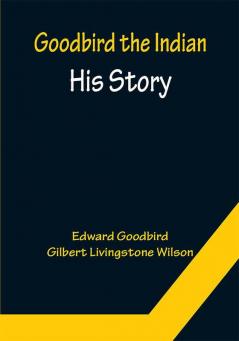 Goodbird the Indian: His Story