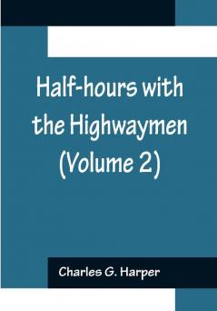 Half-hours with the Highwaymen (Volume 2); Picturesque Biographies and Traditions of the Knights of the Road