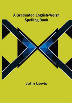 A Graduated English-Welsh Spelling Book