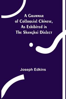 A Grammar of Colloquial Chinese as Exhibited in the Shanghai Dialect