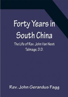 Forty Years in South China The Life of Rev. John Van Nest Talmage D.D.