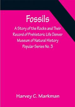 Fossils: A Story of the Rocks and Their Record of Prehistoric Life Denver Museum of Natural History Popular Series No. 3