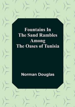 Fountains In The Sand Rambles Among The Oases Of Tunisia