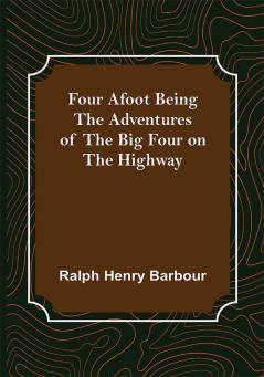 Four Afoot Being the Adventures of the Big Four on the Highway