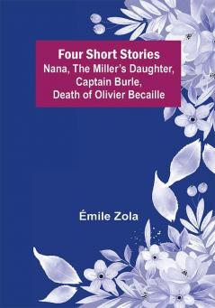 Four Short Stories Nana The Miller’s Daughter Captain Burle Death of Olivier Becaille